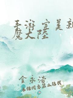 手游 完美新神魔大陆