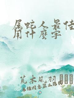 属蛇人最佳取名用什么字