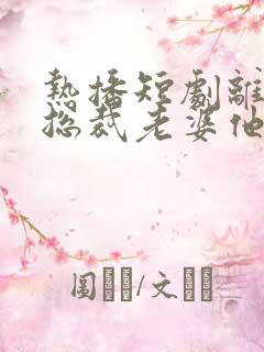 热播短剧离婚后总裁老婆他后悔了