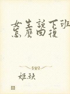 女生说下班很晚怎么回复