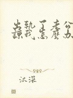 出轨了老公不原谅我怎么办