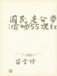 国民老公带回家:偷吻55次txt