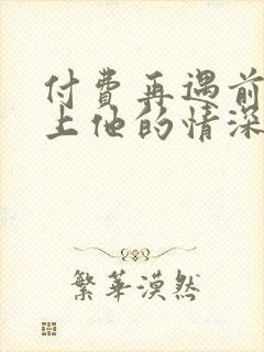 付费再遇前任恋上他的情深