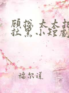 顾总 太太把你拉黑小短剧