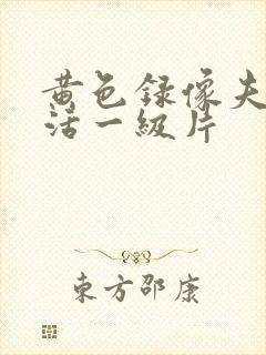 黄色录像夫妻生活一级片