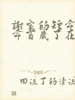 谢家的短命鬼长命百岁了在线阅读阅读全文