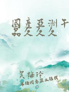 国产亚洲午夜精品久久久