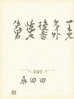 失忆后多了的前男友番外免费阅读