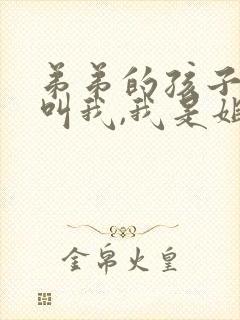 弟弟的孩子怎么叫我,我是姐姐