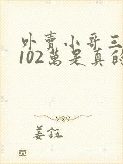 外卖小哥三年挣102万是真的吗