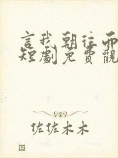 言我朝往而暮来短剧免费观看全集