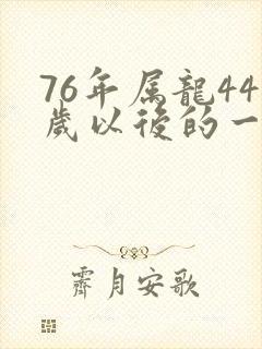 76年属龙44岁以后的一生命运