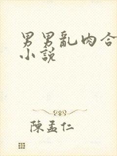 男男乱肉合集h小说