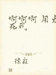 啊啊啊 用力操死我