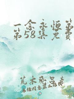 一念永恒第三季第58集免费观看