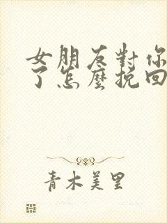 女朋友对你死心了怎么挽回