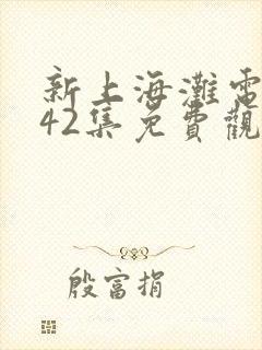 新上海滩电视剧42集免费观看策驰