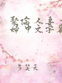 聚伦 人妻 少妇 中文字幕