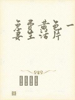 免费黄色一级夫妻生活片