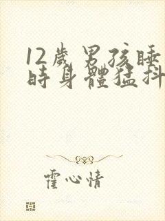 12岁男孩睡觉时身体猛抖一下为啥