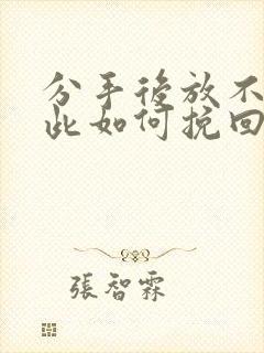 分手后放不下彼此如何挽回