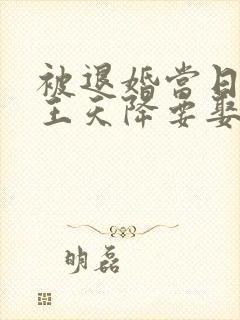 被退婚当日摄政王天降要娶我为妻