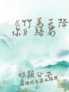 《竹马天降都是你》结局