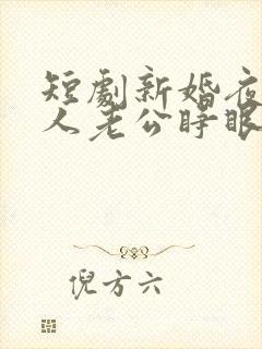 短剧新婚夜植物人老公睁眼了