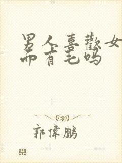 男人喜欢女人下面有毛吗