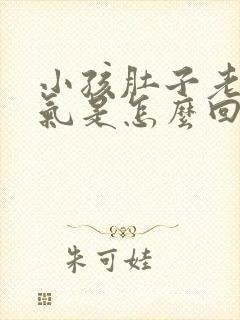 小孩肚子老是胀气是怎么回事