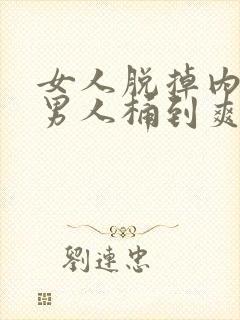 女人脱掉内裤让男人桶到爽