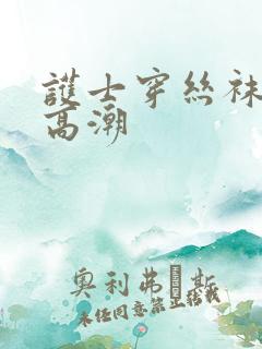 护士穿丝袜被弄高潮