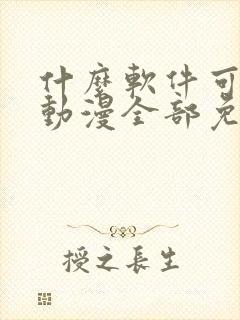 什么软件可以看动漫全部免费