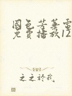 国色芳华电视剧免费播放12集