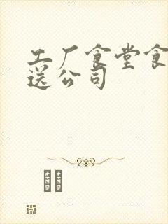 工厂食堂食材配送公司