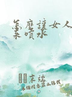 怎么让女人高潮来喷水