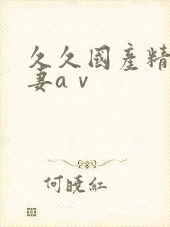 久久国产精品人妻aⅴ