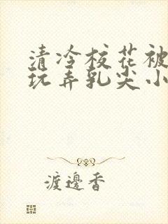 清冷校花被下药玩弄乳尖小说