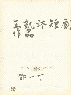 王凯沐短剧全部作品