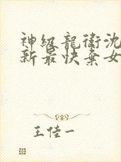 神级龙卫沈浪更新最快弃女