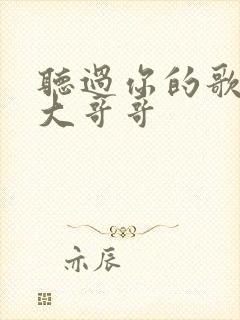 听过你的歌我的大哥哥