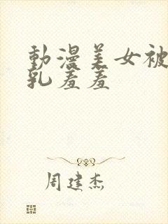 动漫美女被插吸乳羞羞