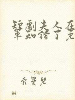 短剧夫人在上将军知错了免费观看