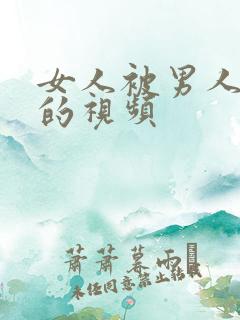 女人被男人猛操的视频