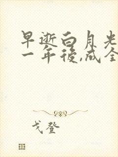 早逝白月光穿十一年后,成全家福星100集