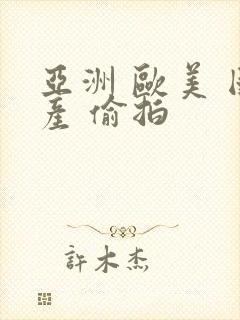 亚洲 欧美 国产 偷拍