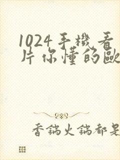 1024手机看片你懂的欧美日韩金沙人妻