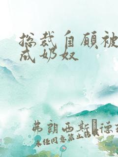 总裁自愿被调教成奶奴