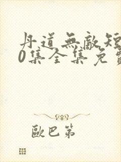 丹道无敌短剧80集全集免费观看