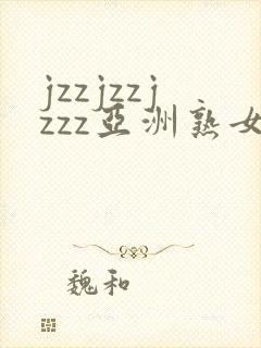 jzzjzzjzzz亚洲熟女少妇
